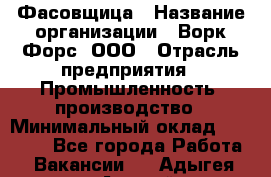 Фасовщица › Название организации ­ Ворк Форс, ООО › Отрасль предприятия ­ Промышленность, производство › Минимальный оклад ­ 27 000 - Все города Работа » Вакансии   . Адыгея респ.,Адыгейск г.